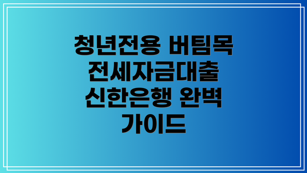 청년전용 버팀목전세자금대출 신한은행 완벽 가이드
