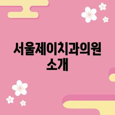 서울제이치과의원 소개