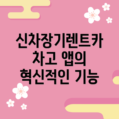 신차장기렌트카 차고 앱의 혁신적인 기능