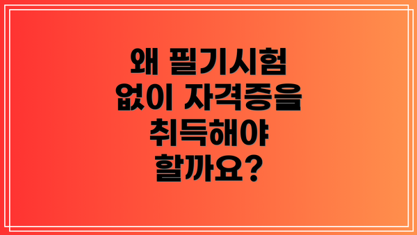 왜 필기시험 없이 자격증을 취득해야 할까요?