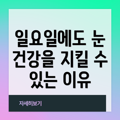 일요일에도 눈 건강을 지킬 수 있는 이유