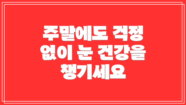 주말에도 걱정 없이 눈 건강을 챙기세요