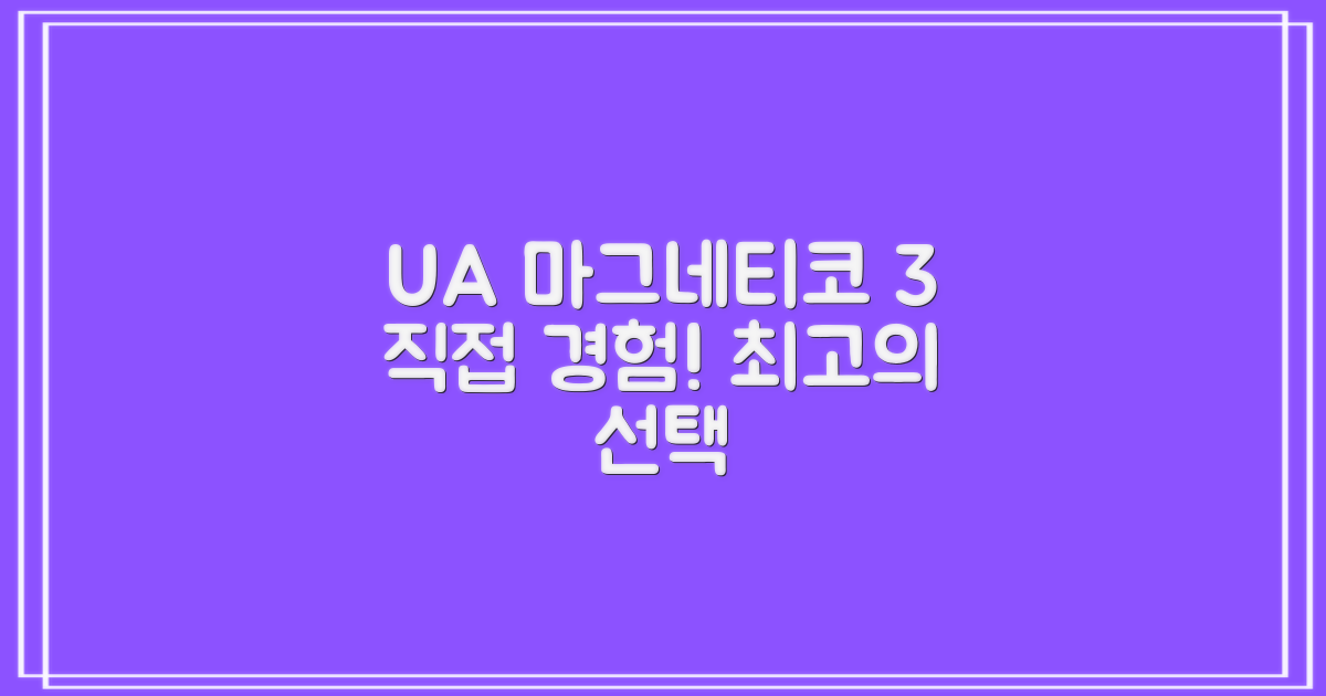 UA 마그네티코 3, 직접 경험하세요!