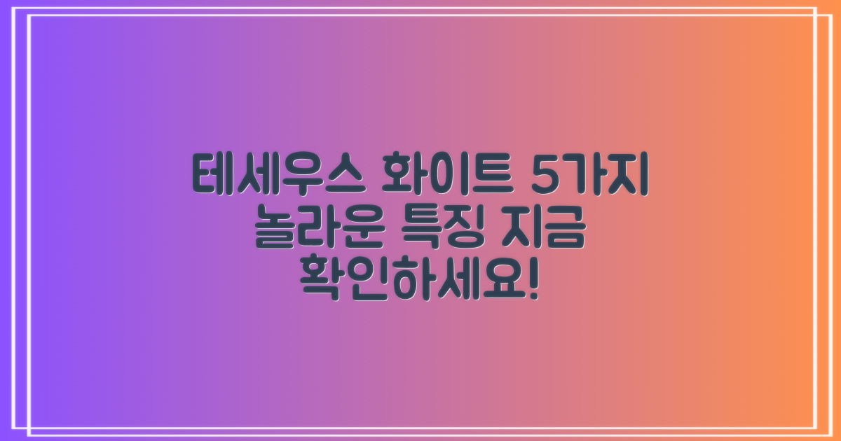 테세우스 화이트, 5가지 특징